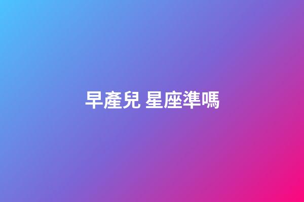 早產兒 星座準嗎-第1張-星座運勢-玄機派